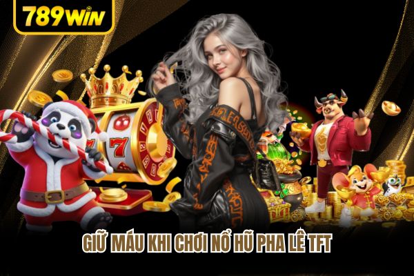 Giữ máu khi chơi nổ hũ pha lê TFT Giữ máu khi chơi nổ hũ pha lê TFT
