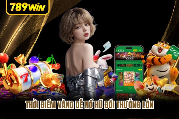 Thời điểm vàng dễ nổ hũ đổi thưởng lớn Thời điểm vàng dễ nổ hũ đổi thưởng lớn