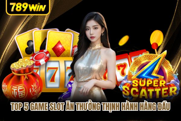 Top 5 game slot ăn thưởng thịnh hành hàng đầu Top 5 game slot ăn thưởng thịnh hành hàng đầu